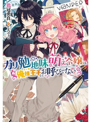 cover image of ガリ勉地味萌え令嬢は、俺様王子などお呼びでない（『ガリ勉地味萌え令嬢』シリーズ）【電子書籍限定書き下ろしSS付き】